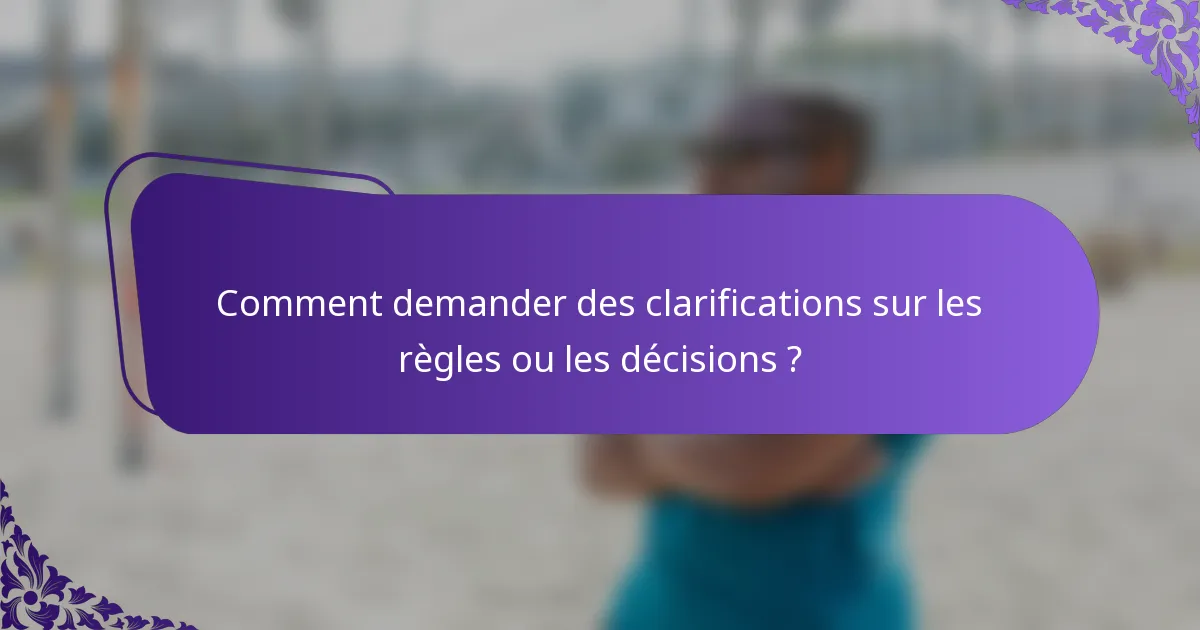 Comment demander des clarifications sur les règles ou les décisions ?