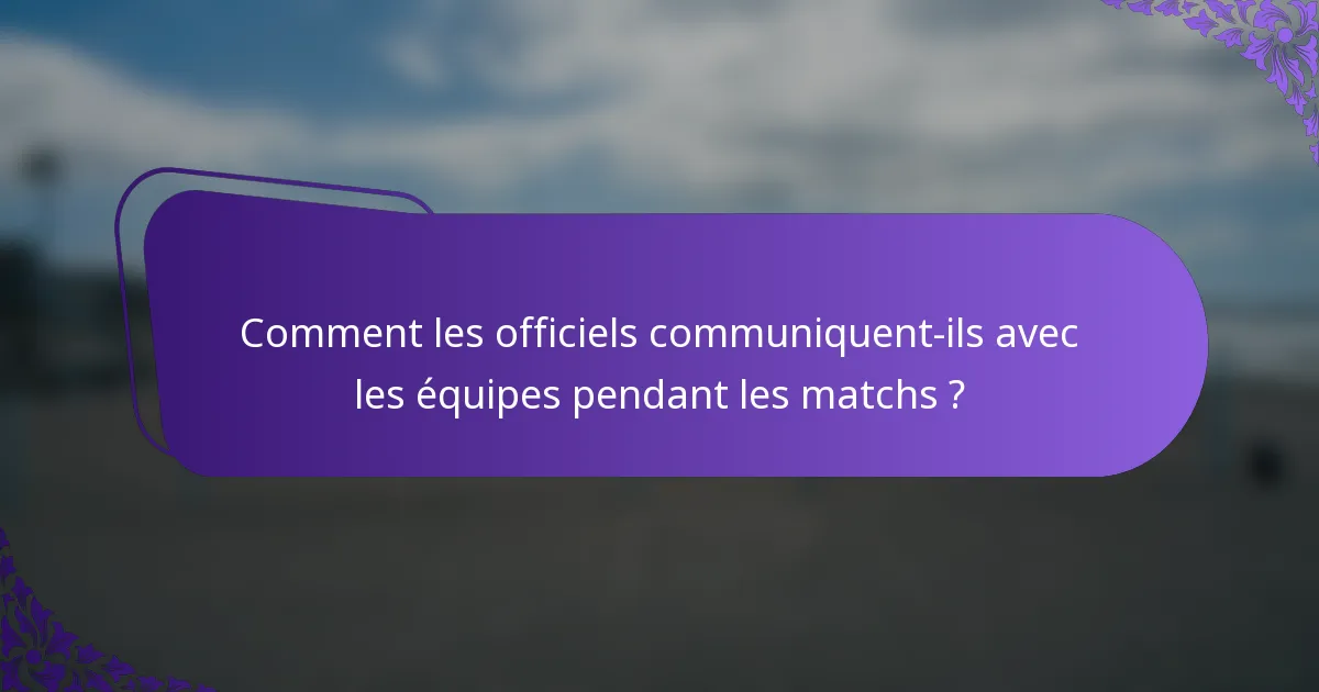 Comment les officiels communiquent-ils avec les équipes pendant les matchs ?
