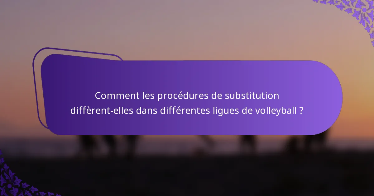 Comment les procédures de substitution diffèrent-elles dans différentes ligues de volleyball ?