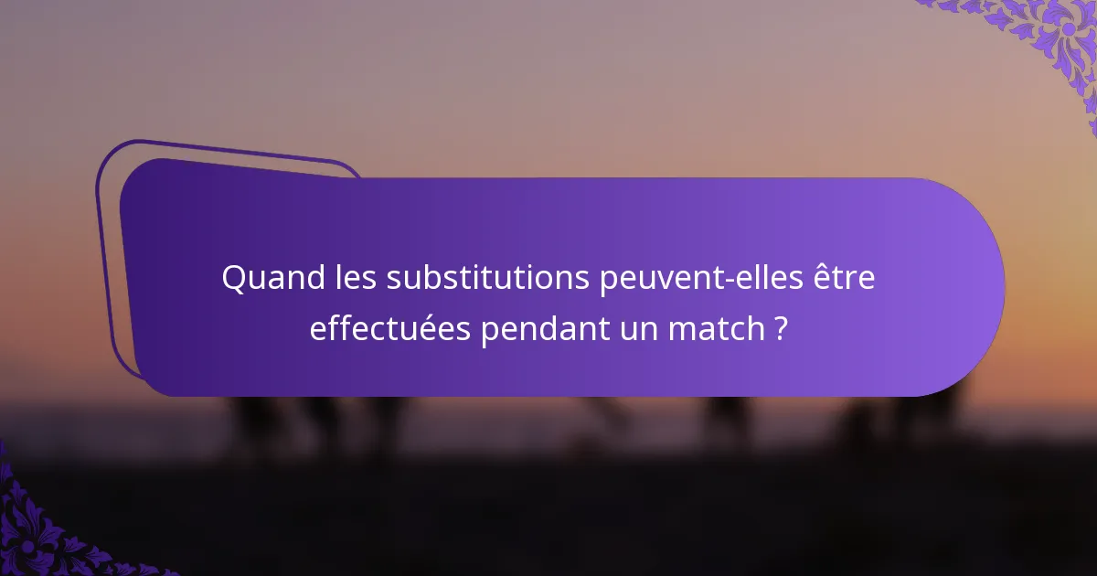Quand les substitutions peuvent-elles être effectuées pendant un match ?