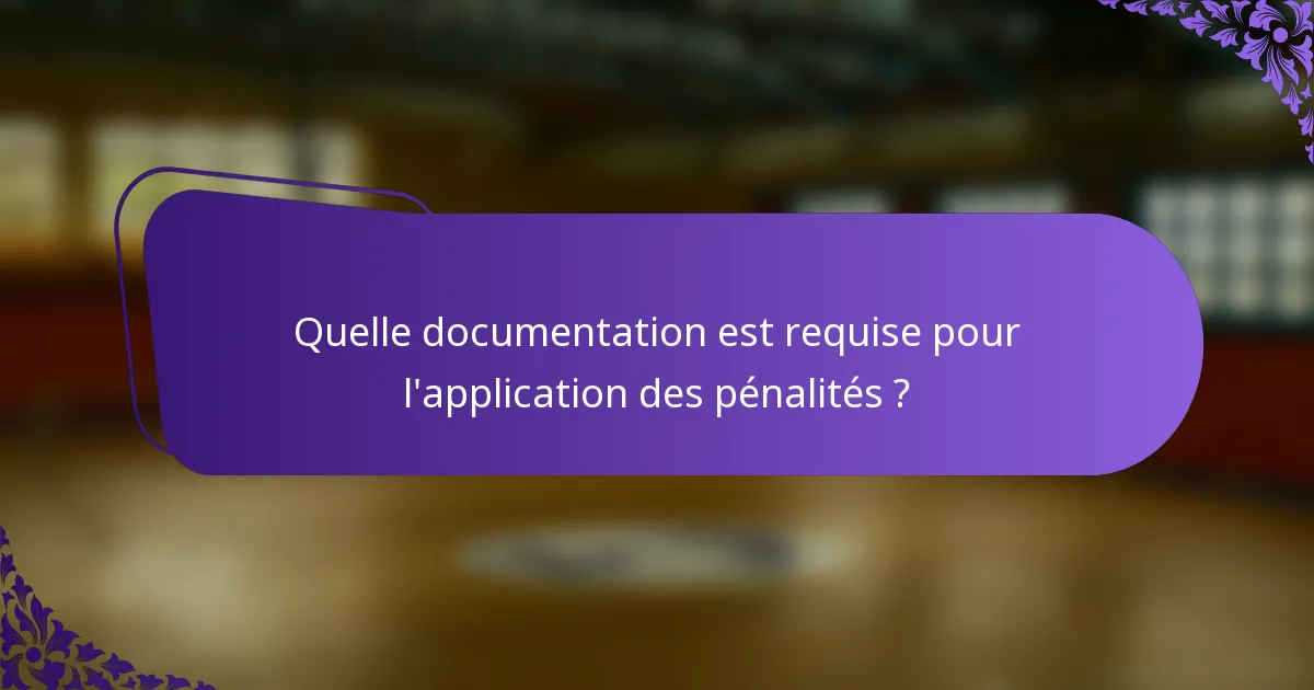 Quelle documentation est requise pour l'application des pénalités ?
