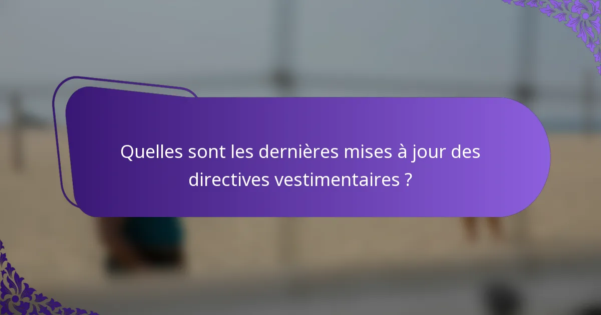 Quelles sont les dernières mises à jour des directives vestimentaires ?