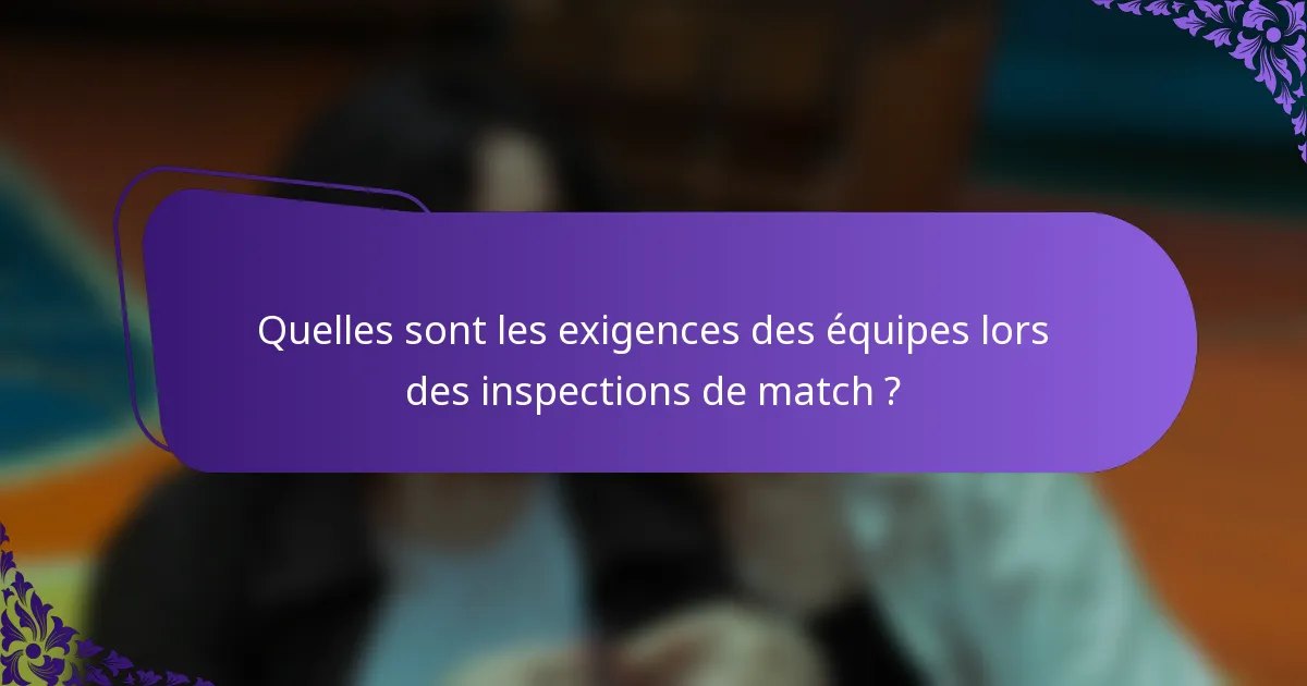 Quelles sont les exigences des équipes lors des inspections de match ?