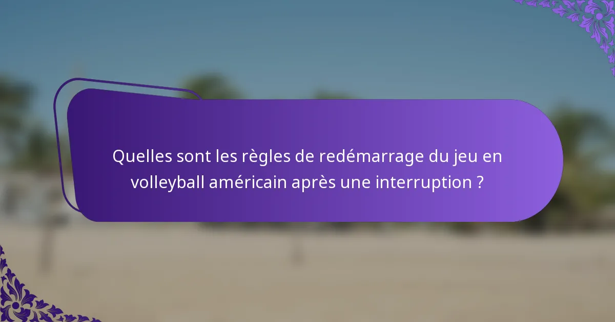 Quelles sont les règles de redémarrage du jeu en volleyball américain après une interruption ?