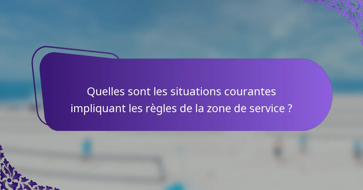 Quelles sont les situations courantes impliquant les règles de la zone de service ?